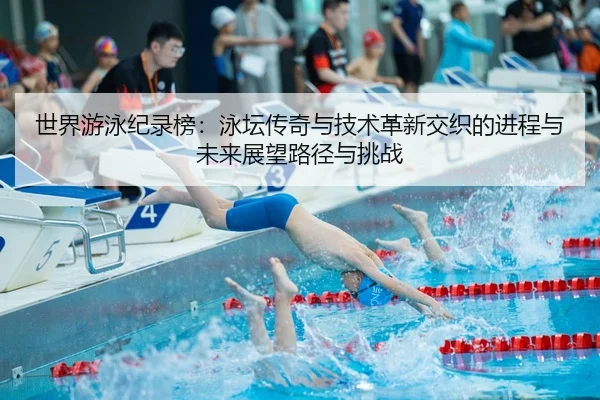 世界游泳纪录榜：泳坛传奇与技术革新交织的进程与未来展望路径与挑战